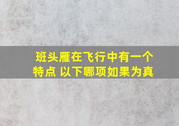 班头雁在飞行中有一个特点 以下哪项如果为真